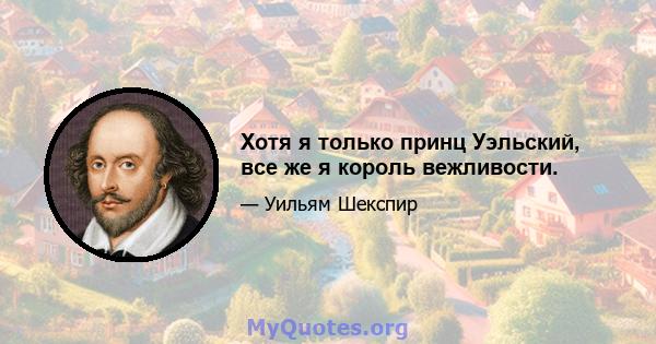 Хотя я только принц Уэльский, все же я король вежливости.