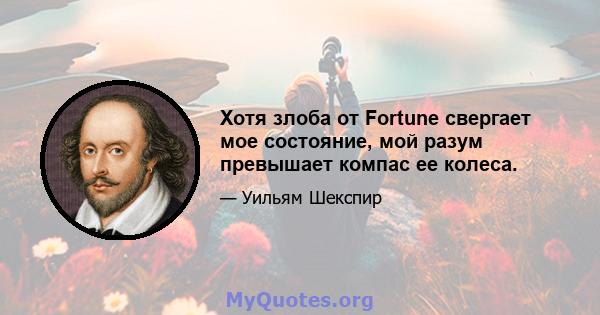 Хотя злоба от Fortune свергает мое состояние, мой разум превышает компас ее колеса.