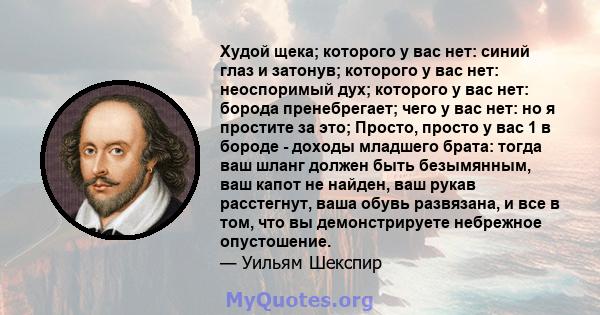 Худой щека; которого у вас нет: синий глаз и затонув; которого у вас нет: неоспоримый дух; которого у вас нет: борода пренебрегает; чего у вас нет: но я простите за это; Просто, просто у вас 1 в бороде - доходы младшего 