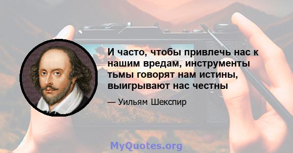 И часто, чтобы привлечь нас к нашим вредам, инструменты тьмы говорят нам истины, выигрывают нас честны