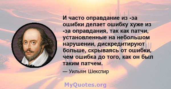 И часто оправдание из -за ошибки делает ошибку хуже из -за оправдания, так как патчи, установленные на небольшом нарушении, дискредитируют больше, скрываясь от ошибки, чем ошибка до того, как он был таким патчем.