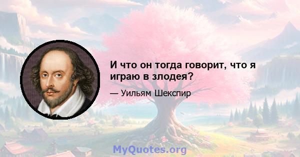 И что он тогда говорит, что я играю в злодея?