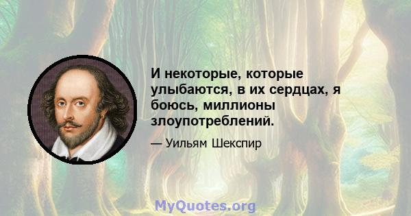 И некоторые, которые улыбаются, в их сердцах, я боюсь, миллионы злоупотреблений.