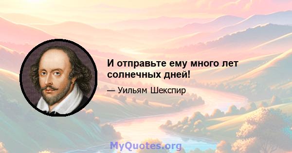 И отправьте ему много лет солнечных дней!