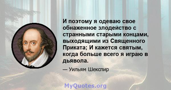 И поэтому я одеваю свое обнаженное злодейство с странными старыми концами, выходящими из Священного Приката; И кажется святым, когда больше всего я играю в дьявола.