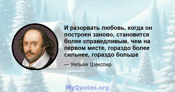 И разорвать любовь, когда он построен заново, становится более справедливым, чем на первом месте, гораздо более сильнее, гораздо больше