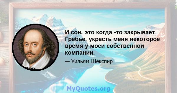 И сон, это когда -то закрывает Гребье, украсть меня некоторое время у моей собственной компании.