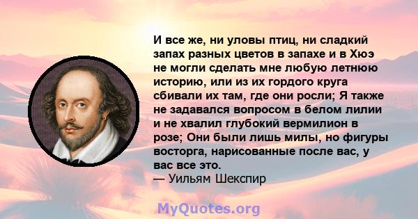 И все же, ни уловы птиц, ни сладкий запах разных цветов в запахе и в Хюэ не могли сделать мне любую летнюю историю, или из их гордого круга сбивали их там, где они росли; Я также не задавался вопросом в белом лилии и не 