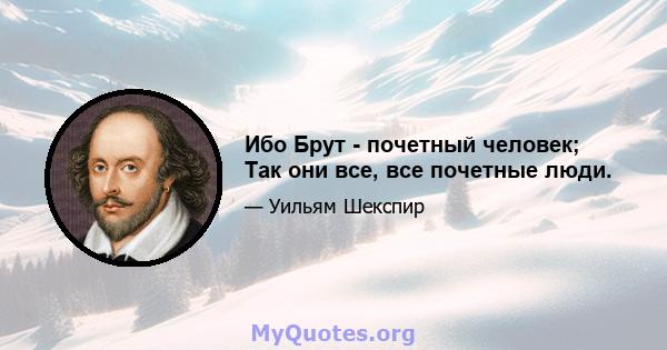 Ибо Брут - почетный человек; Так они все, все почетные люди.