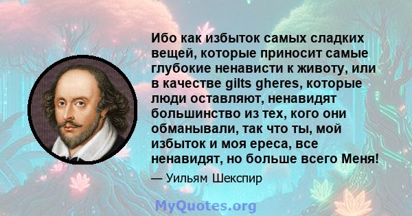 Ибо как избыток самых сладких вещей, которые приносит самые глубокие ненависти к животу, или в качестве gilts gheres, которые люди оставляют, ненавидят большинство из тех, кого они обманывали, так что ты, мой избыток и