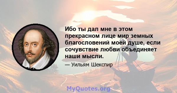 Ибо ты дал мне в этом прекрасном лице мир земных благословений моей душе, если сочувствие любви объединяет наши мысли.