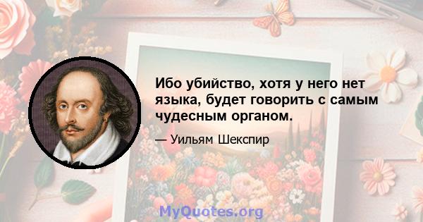 Ибо убийство, хотя у него нет языка, будет говорить с самым чудесным органом.