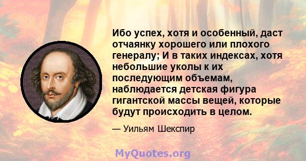 Ибо успех, хотя и особенный, даст отчаянку хорошего или плохого генералу; И в таких индексах, хотя небольшие уколы к их последующим объемам, наблюдается детская фигура гигантской массы вещей, которые будут происходить в 