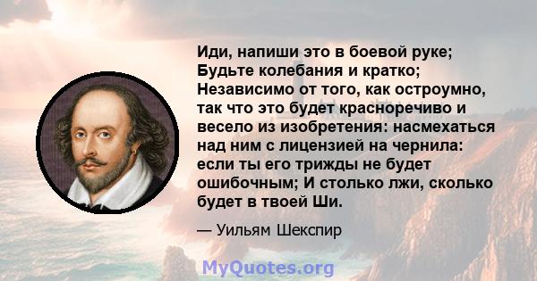 Иди, напиши это в боевой руке; Будьте колебания и кратко; Независимо от того, как остроумно, так что это будет красноречиво и весело из изобретения: насмехаться над ним с лицензией на чернила: если ты его трижды не