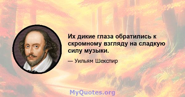 Их дикие глаза обратились к скромному взгляду на сладкую силу музыки.