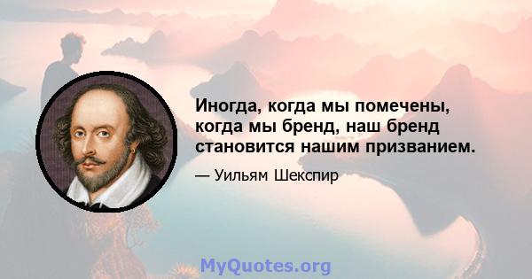 Иногда, когда мы помечены, когда мы бренд, наш бренд становится нашим призванием.