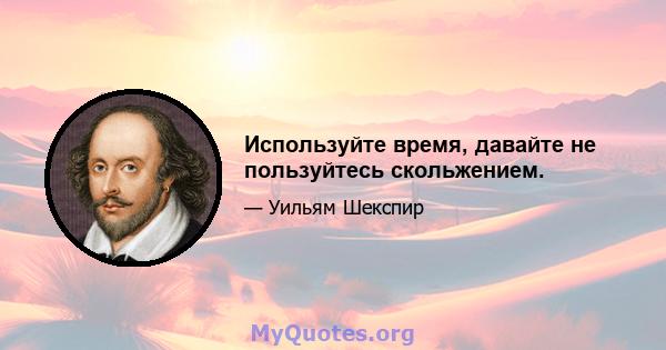 Используйте время, давайте не пользуйтесь скольжением.