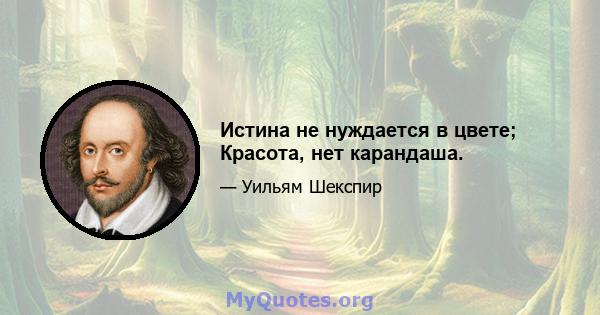 Истина не нуждается в цвете; Красота, нет карандаша.