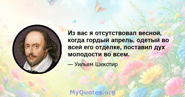 Из вас я отсутствовал весной, когда гордый апрель, одетый во всей его отделке, поставил дух молодости во всем.