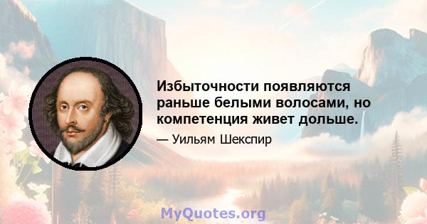 Избыточности появляются раньше белыми волосами, но компетенция живет дольше.