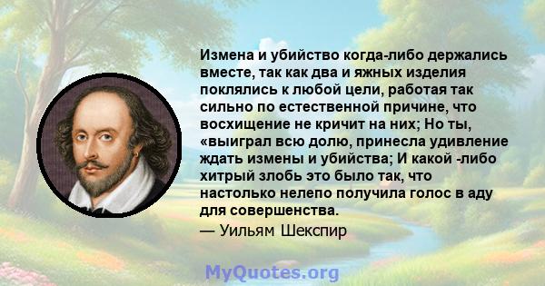 Измена и убийство когда-либо держались вместе, так как два и яжных изделия поклялись к любой цели, работая так сильно по естественной причине, что восхищение не кричит на них; Но ты, «выиграл всю долю, принесла