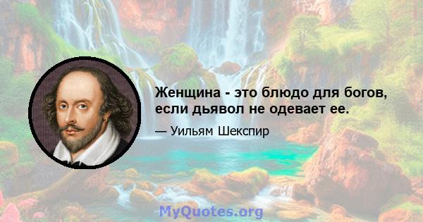 Женщина - это блюдо для богов, если дьявол не одевает ее.