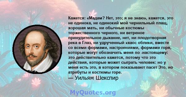 Кажется: «Мадам? Нет, это; я не знаю», кажется, это не одинока, не одинокий мой чернильный плащ, хорошая мать, ни обычные костюмы торжественного черного, ни ветреное принудительное дыхание, нет, ни плодотворная река в