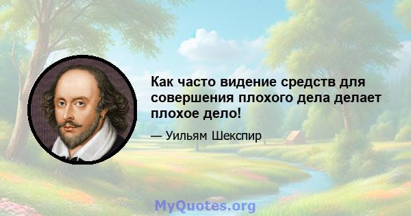 Как часто видение средств для совершения плохого дела делает плохое дело!