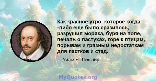 Как красное утро, которое когда -либо еще было сразилось, разрушил моряка, буря на поле, печаль о пастухах, горе к птицам, порывам и грязным недостаткам для пастков и стад.