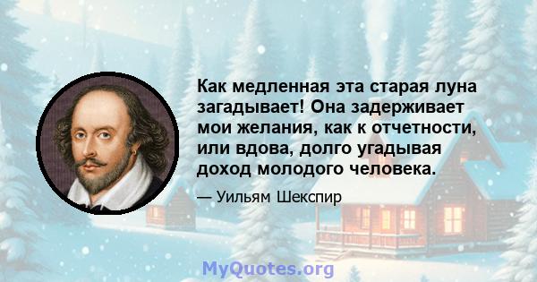 Как медленная эта старая луна загадывает! Она задерживает мои желания, как к отчетности, или вдова, долго угадывая доход молодого человека.