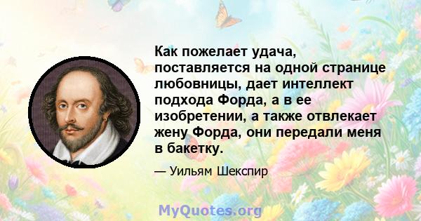 Как пожелает удача, поставляется на одной странице любовницы, дает интеллект подхода Форда, а в ее изобретении, а также отвлекает жену Форда, они передали меня в бакетку.