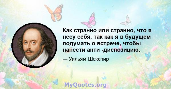 Как странно или странно, что я несу себя, так как я в будущем подумать о встрече, чтобы нанести анти -диспозицию.