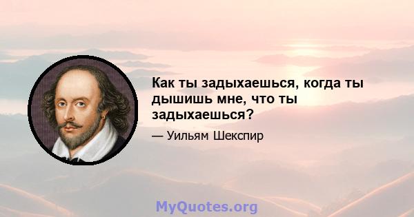 Как ты задыхаешься, когда ты дышишь мне, что ты задыхаешься?