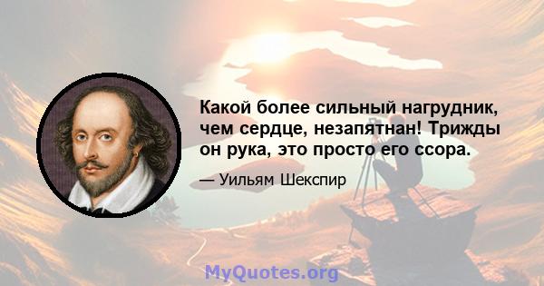 Какой более сильный нагрудник, чем сердце, незапятнан! Трижды он рука, это просто его ссора.