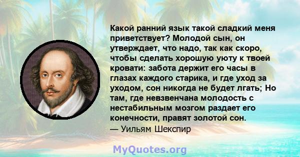 Какой ранний язык такой сладкий меня приветствует? Молодой сын, он утверждает, что надо, так как скоро, чтобы сделать хорошую уюту к твоей кровати: забота держит его часы в глазах каждого старика, и где уход за уходом,