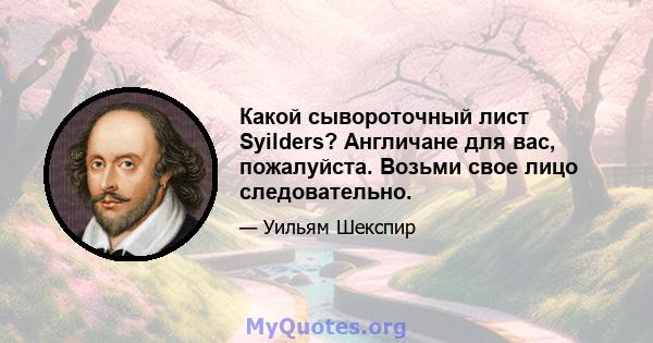 Какой сывороточный лист Syilders? Англичане для вас, пожалуйста. Возьми свое лицо следовательно.