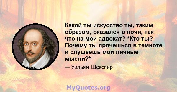 Какой ты искусство ты, таким образом, оказался в ночи, так что на мой адвокат? *Кто ты? Почему ты прячешься в темноте и слушаешь мои личные мысли?*