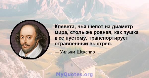 Клевета, чья шепот на диаметр мира, столь же ровная, как пушка к ее пустому, транспортирует отравленный выстрел.