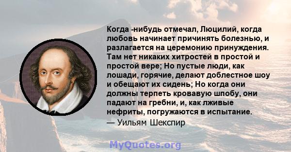 Когда -нибудь отмечал, Люцилий, когда любовь начинает причинять болезнью, и разлагается на церемонию принуждения. Там нет никаких хитростей в простой и простой вере; Но пустые люди, как лошади, горячие, делают