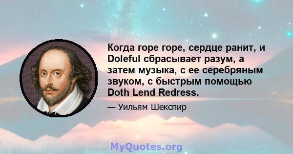 Когда горе горе, сердце ранит, и Doleful сбрасывает разум, а затем музыка, с ее серебряным звуком, с быстрым помощью Doth Lend Redress.