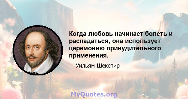 Когда любовь начинает болеть и распадаться, она использует церемонию принудительного применения.