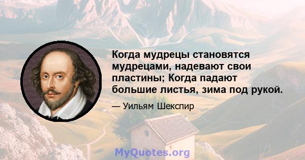 Когда мудрецы становятся мудрецами, надевают свои пластины; Когда падают большие листья, зима под рукой.