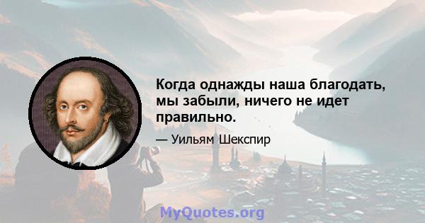 Когда однажды наша благодать, мы забыли, ничего не идет правильно.