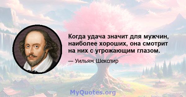 Когда удача значит для мужчин, наиболее хороших, она смотрит на них с угрожающим глазом.