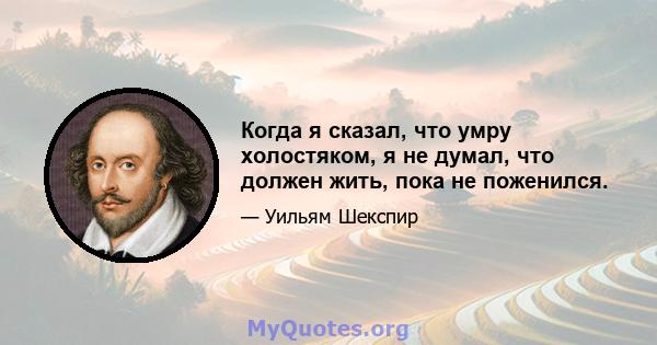 Когда я сказал, что умру холостяком, я не думал, что должен жить, пока не поженился.