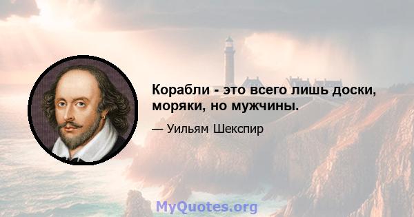 Корабли - это всего лишь доски, моряки, но мужчины.