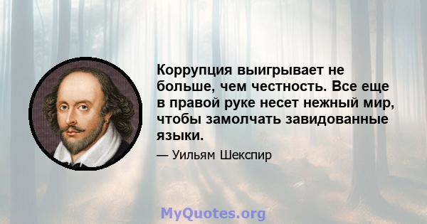 Коррупция выигрывает не больше, чем честность. Все еще в правой руке несет нежный мир, чтобы замолчать завидованные языки.