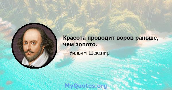 Красота проводит воров раньше, чем золото.