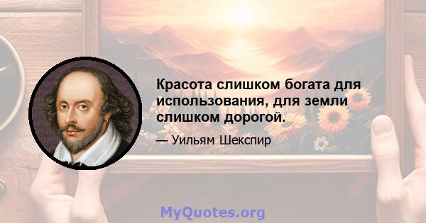 Красота слишком богата для использования, для земли слишком дорогой.