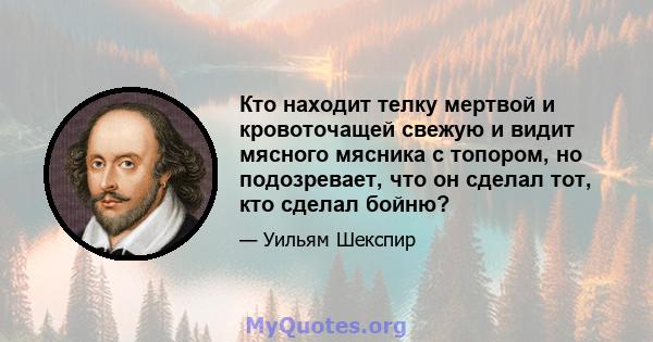 Кто находит телку мертвой и кровоточащей свежую и видит мясного мясника с топором, но подозревает, что он сделал тот, кто сделал бойню?